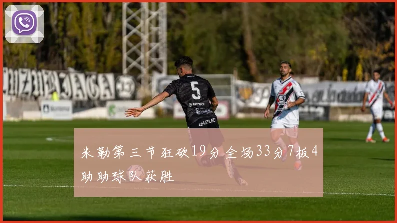 米勒第三节狂砍19分全场33分7板4助助球队获胜