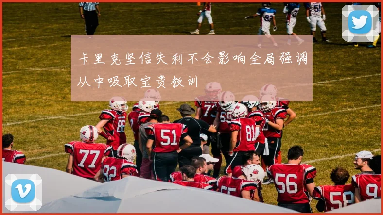 卡里克坚信失利不会影响全局强调从中吸取宝贵教训