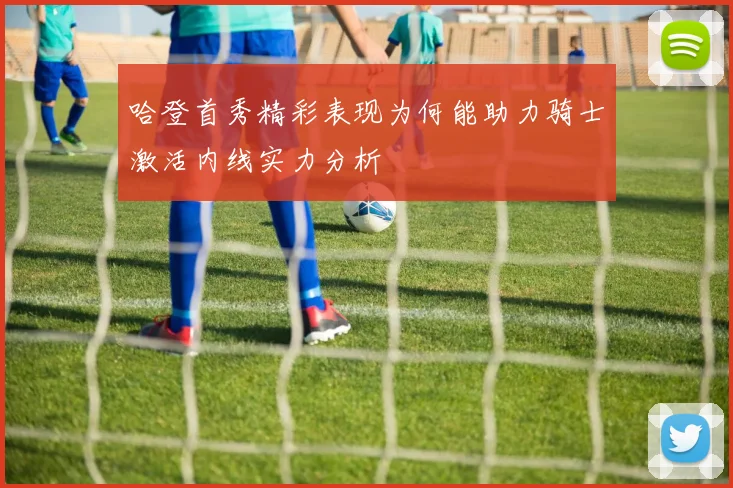 哈登首秀精彩表现为何能助力骑士激活内线实力分析