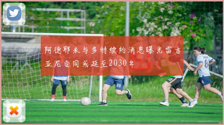 阿德耶米与多特续约消息曝光雷吉亚尼合同或延至2030年