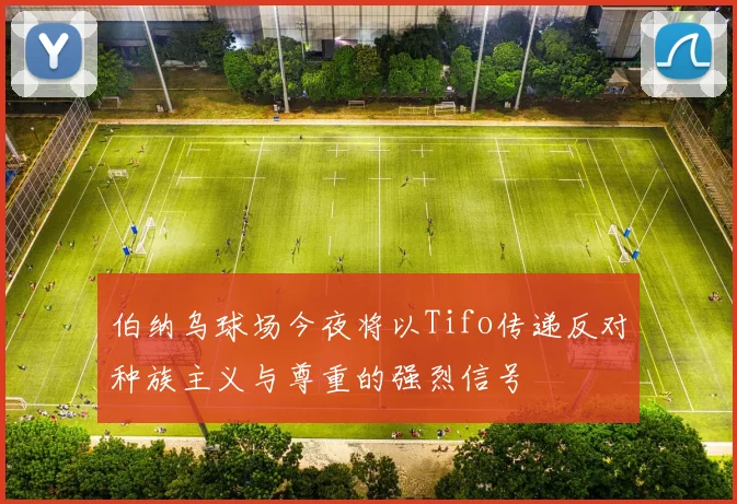 伯纳乌球场今夜将以Tifo传递反对种族主义与尊重的强烈信号