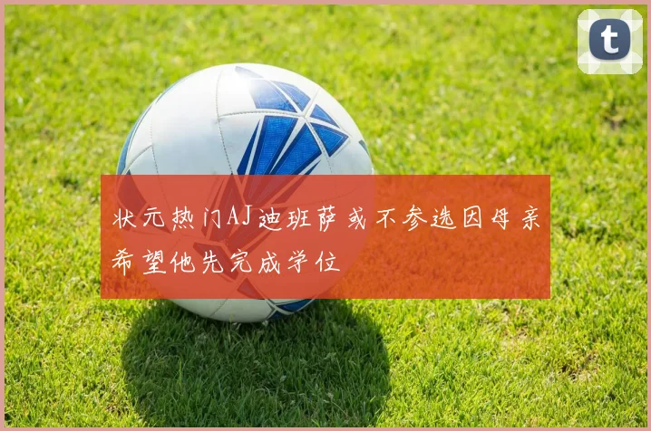 状元热门AJ迪班萨或不参选因母亲希望他先完成学位