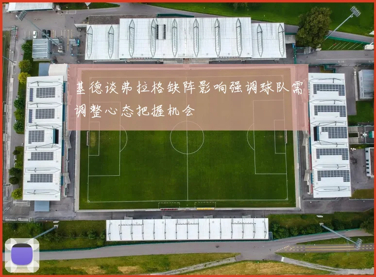基德谈弗拉格缺阵影响强调球队需调整心态把握机会