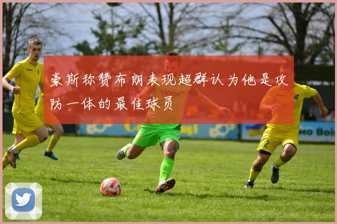 豪斯称赞布朗表现超群认为他是攻防一体的最佳球员