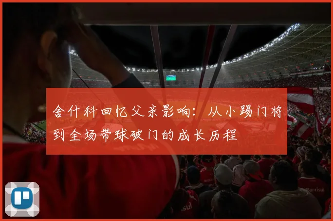 舍什科回忆父亲影响：从小踢门将到全场带球破门的成长历程