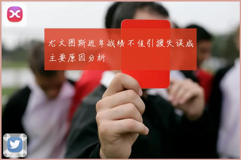 尤文图斯近年战绩不佳引援失误成主要原因分析