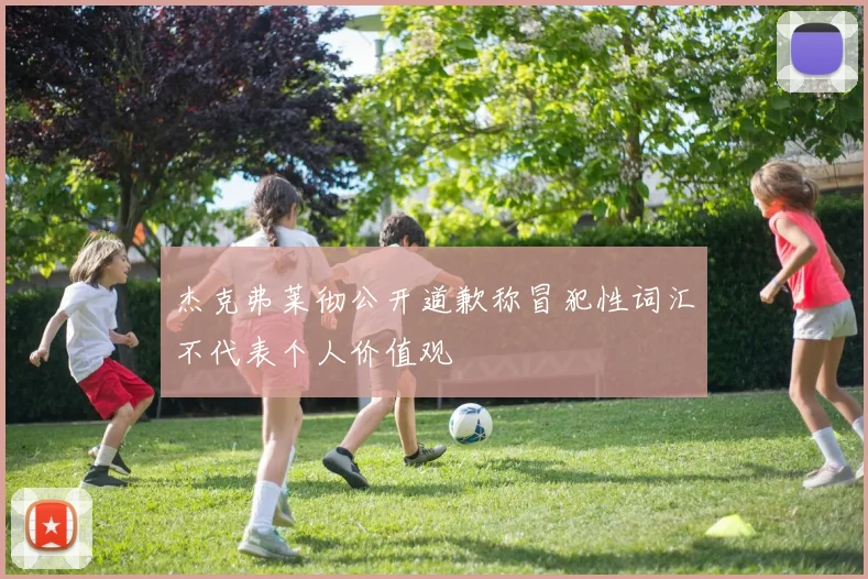 杰克弗莱彻公开道歉称冒犯性词汇不代表个人价值观