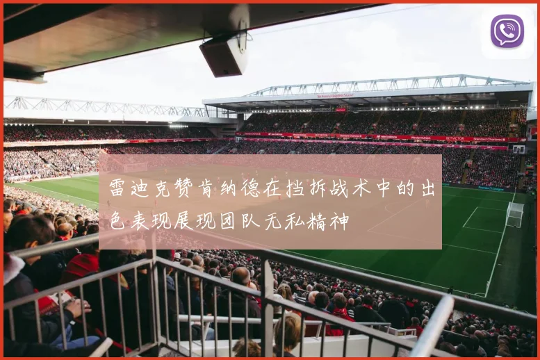 雷迪克赞肯纳德在挡拆战术中的出色表现展现团队无私精神