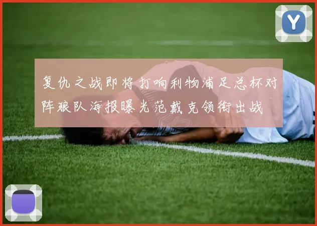 复仇之战即将打响利物浦足总杯对阵狼队海报曝光范戴克领衔出战